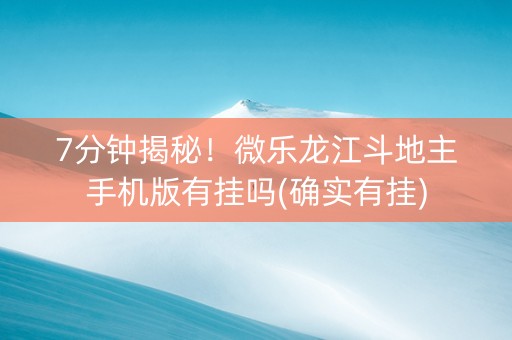 7分钟揭秘！微乐龙江斗地主手机版有挂吗(确实有挂)