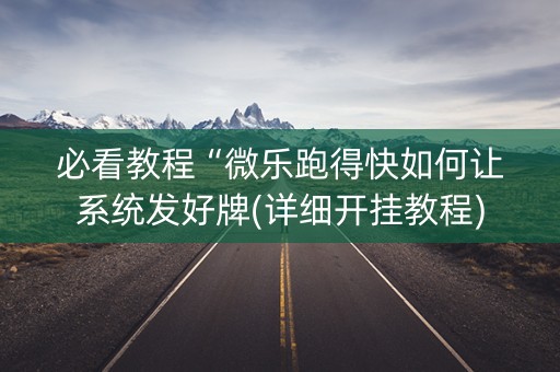 必看教程“微乐跑得快如何让系统发好牌(详细开挂教程)