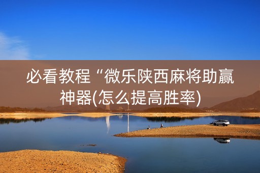必看教程“微乐陕西麻将助赢神器(怎么提高胜率)
