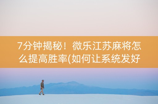 7分钟揭秘！微乐江苏麻将怎么提高胜率(如何让系统发好牌)
