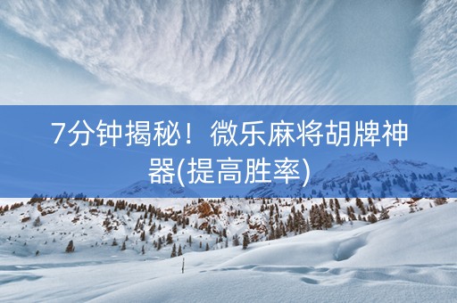 7分钟揭秘！微乐麻将胡牌神器(提高胜率)