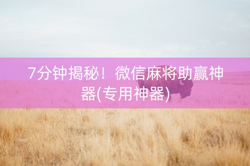 7分钟揭秘！微信麻将助赢神器(专用神器)