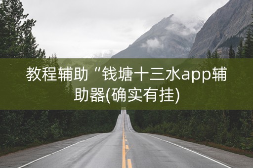 教程辅助“钱塘十三水app辅助器(确实有挂)