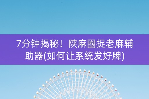 7分钟揭秘！陕麻圈捉老麻辅助器(如何让系统发好牌)