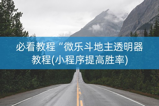 必看教程“微乐斗地主透明器教程(小程序提高胜率)