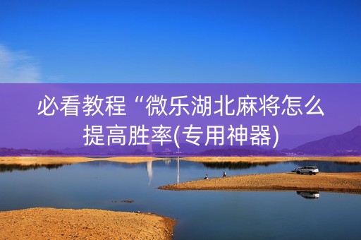 必看教程“微乐湖北麻将怎么提高胜率(专用神器)
