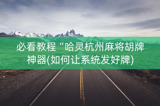 必看教程“哈灵杭州麻将胡牌神器(如何让系统发好牌)