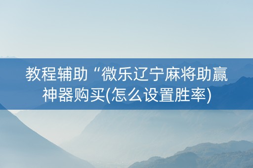 教程辅助“微乐辽宁麻将助赢神器购买(怎么设置胜率)