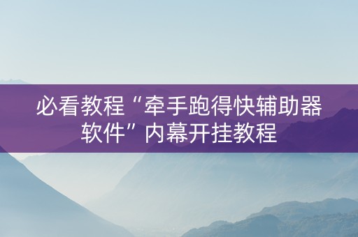 必看教程“牵手跑得快辅助器软件”内幕开挂教程
