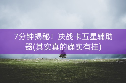 7分钟揭秘！决战卡五星辅助器(其实真的确实有挂)