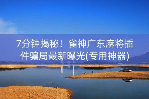 7分钟揭秘！雀神广东麻将插件骗局最新曝光(专用神器)