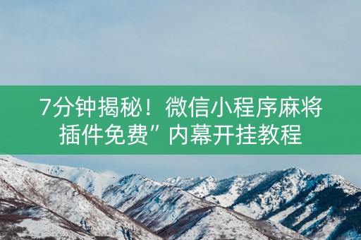 7分钟揭秘！微信小程序麻将插件免费”内幕开挂教程