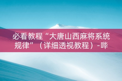 必看教程“大唐山西麻将系统规律”（详细透视教程）-哔哩哔哩