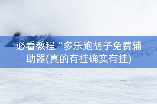 必看教程“多乐跑胡子免费辅助器(真的有挂确实有挂)