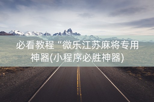 必看教程“微乐江苏麻将专用神器(小程序必胜神器)
