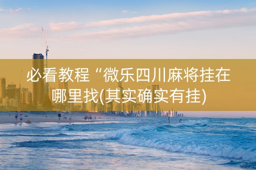 必看教程“微乐四川麻将挂在哪里找(其实确实有挂)