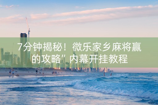 7分钟揭秘！微乐家乡麻将赢的攻略”内幕开挂教程
