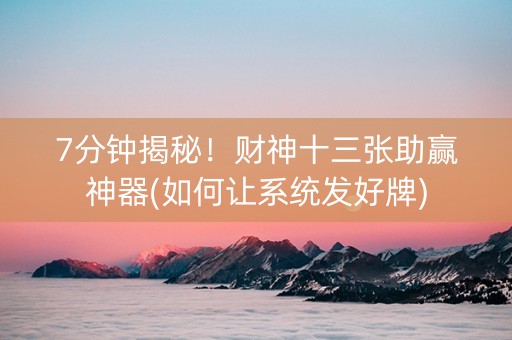 7分钟揭秘！财神十三张助赢神器(如何让系统发好牌)