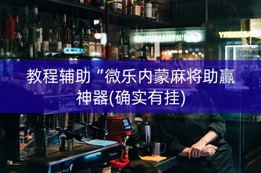 教程辅助“微乐内蒙麻将助赢神器(确实有挂)