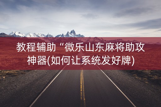 教程辅助“微乐山东麻将助攻神器(如何让系统发好牌)