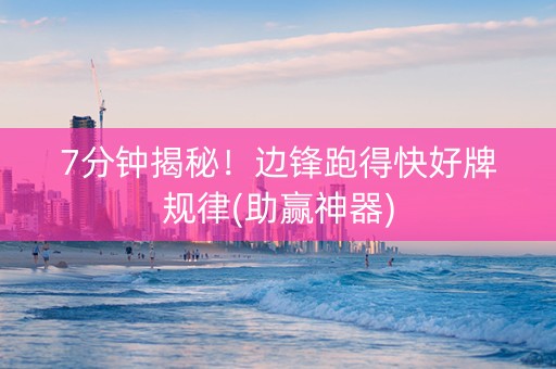 7分钟揭秘！边锋跑得快好牌规律(助赢神器)