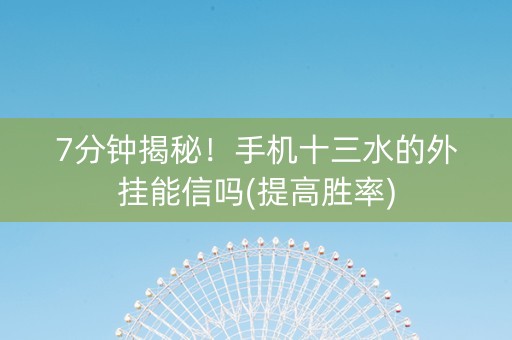 7分钟揭秘！手机十三水的外挂能信吗(提高胜率)