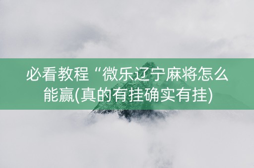 必看教程“微乐辽宁麻将怎么能赢(真的有挂确实有挂)