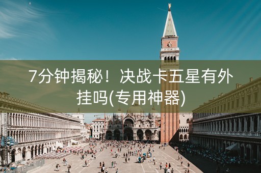 7分钟揭秘！决战卡五星有外挂吗(专用神器)
