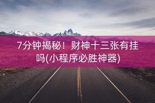 7分钟揭秘！财神十三张有挂吗(小程序必胜神器)