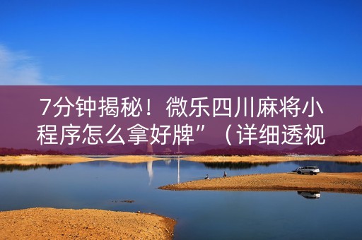 7分钟揭秘！微乐四川麻将小程序怎么拿好牌”（详细透视教程）-哔哩哔哩