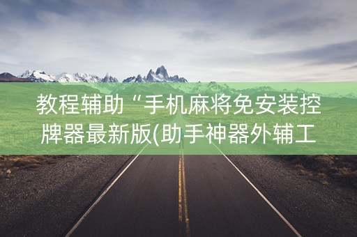 教程辅助“手机麻将免安装控牌器最新版(助手神器外辅工具)