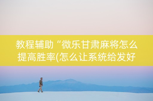教程辅助“微乐甘肃麻将怎么提高胜率(怎么让系统给发好牌)