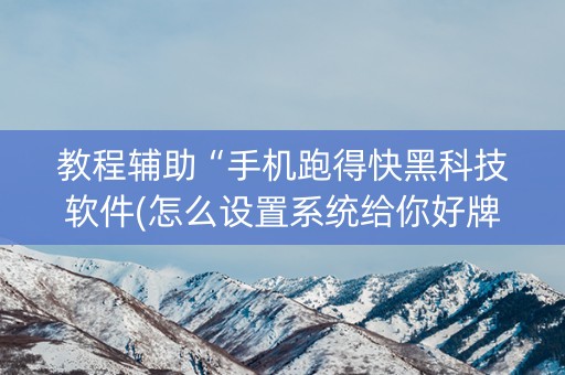 教程辅助“手机跑得快黑科技软件(怎么设置系统给你好牌)
