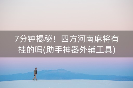 7分钟揭秘！四方河南麻将有挂的吗(助手神器外辅工具)