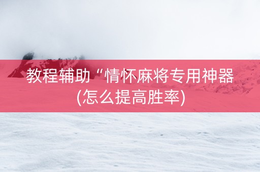 教程辅助“情怀麻将专用神器(怎么提高胜率)