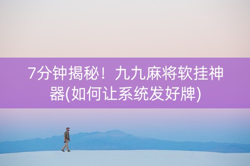 7分钟揭秘！九九麻将软挂神器(如何让系统发好牌)