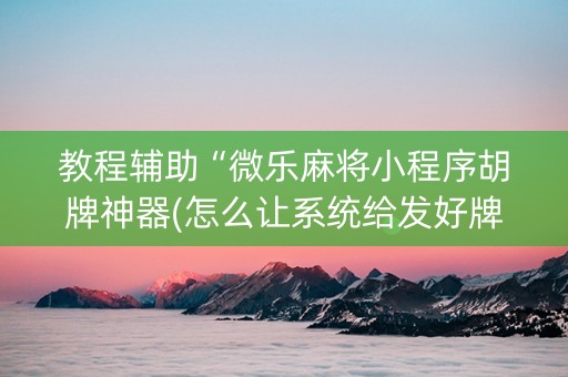 教程辅助“微乐麻将小程序胡牌神器(怎么让系统给发好牌)