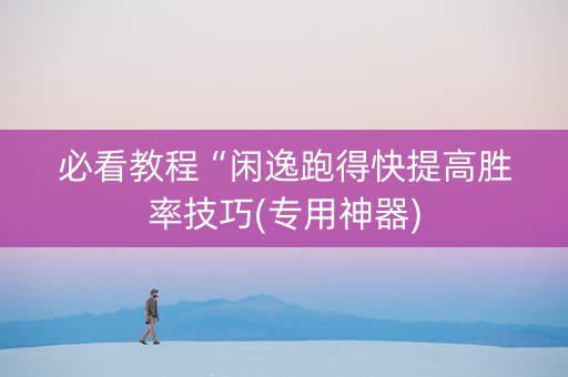 必看教程“闲逸跑得快提高胜率技巧(专用神器)