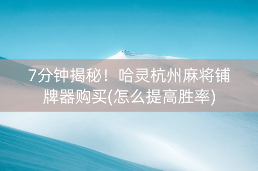 7分钟揭秘！哈灵杭州麻将铺牌器购买(怎么提高胜率)