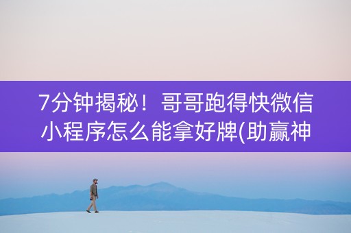 7分钟揭秘！哥哥跑得快微信小程序怎么能拿好牌(助赢神器)