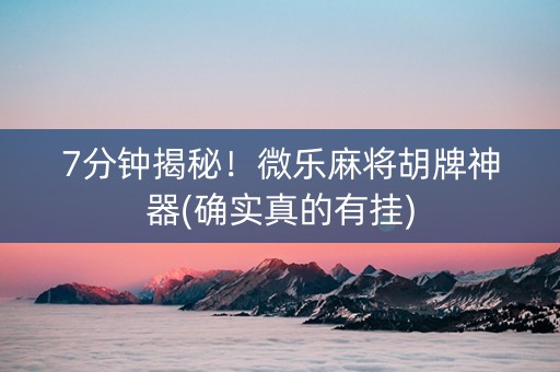 7分钟揭秘！微乐麻将胡牌神器(确实真的有挂)