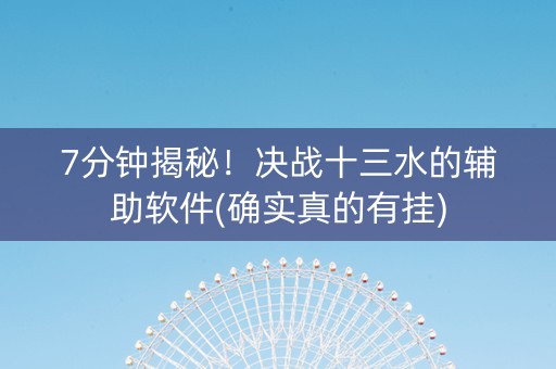 7分钟揭秘！决战十三水的辅助软件(确实真的有挂)