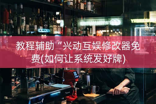 教程辅助“兴动互娱修改器免费(如何让系统发好牌)