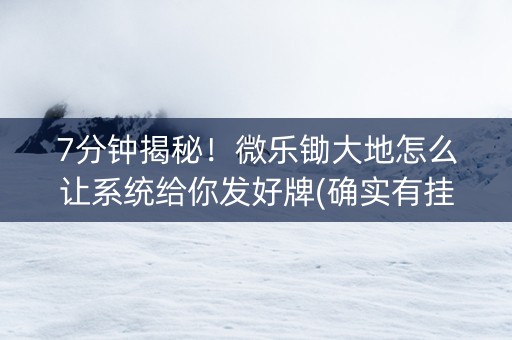 7分钟揭秘！微乐锄大地怎么让系统给你发好牌(确实有挂)