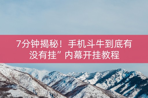 7分钟揭秘！手机斗牛到底有没有挂”内幕开挂教程
