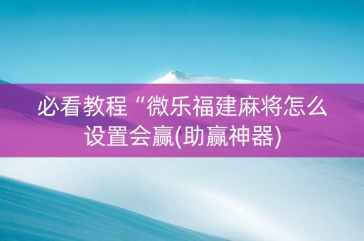 必看教程“微乐福建麻将怎么设置会赢(助赢神器)