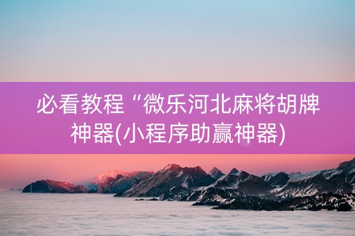 必看教程“微乐河北麻将胡牌神器(小程序助赢神器)