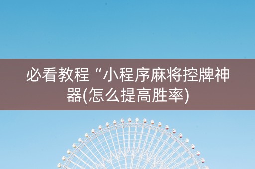 必看教程“小程序麻将控牌神器(怎么提高胜率)