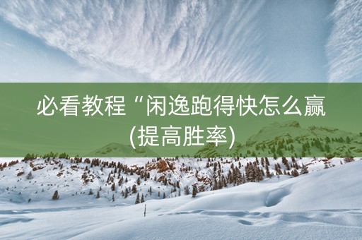 必看教程“闲逸跑得快怎么赢(提高胜率)