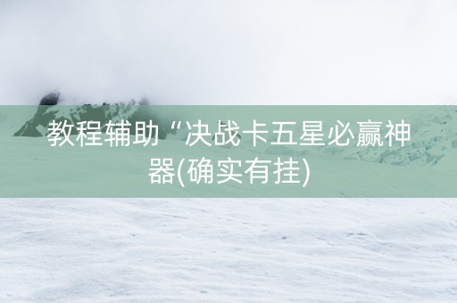 教程辅助“决战卡五星必赢神器(确实有挂)